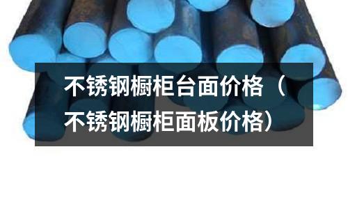 不銹鋼櫥柜臺面價格(不銹鋼櫥柜面板價格)
