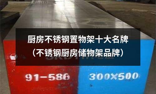 廚房不銹鋼置物架十大名牌（不銹鋼廚房儲物架品牌）