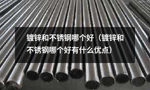 鍍鋅和不銹鋼哪個好(鍍鋅和不銹鋼哪個好有什么優點)
