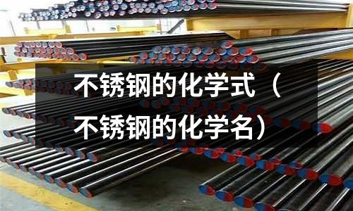 不銹鋼的化學(xué)式(不銹鋼的化學(xué)名)