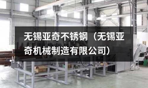無錫亞奇不銹鋼(無錫亞奇機械制造有限公司)