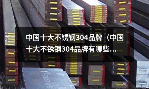 中國十大不銹鋼304品牌(中國十大不銹鋼304品牌有哪些)
