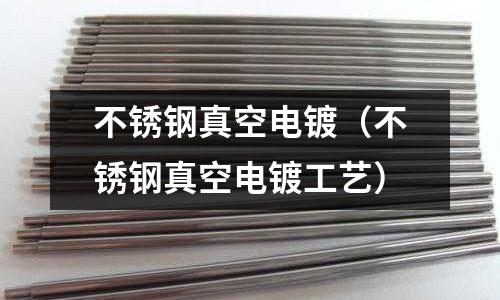 不銹鋼真空電鍍（不銹鋼真空電鍍工藝）