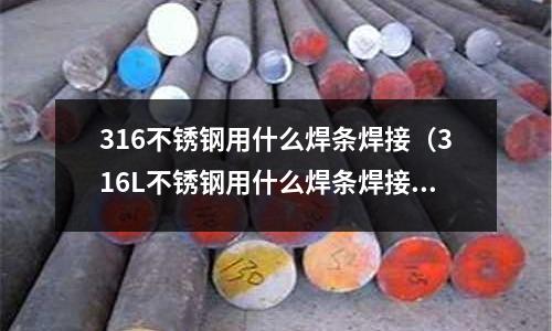 316不銹鋼用什么焊條焊接(316L不銹鋼用什么焊條焊接)