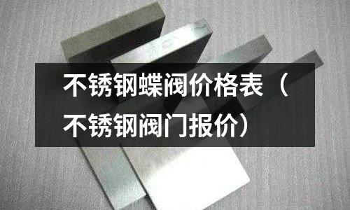 不銹鋼蝶閥價(jià)格表(不銹鋼閥門報(bào)價(jià))