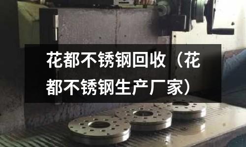 花都不銹鋼回收（花都不銹鋼生產廠家）