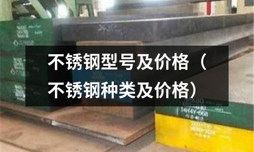 不銹鋼型號及價格(不銹鋼種類及價格)