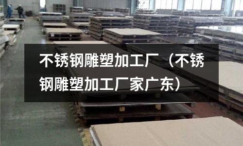 不銹鋼雕塑加工廠（不銹鋼雕塑加工廠家廣東）