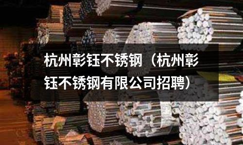 杭州彰鈺不銹鋼(杭州彰鈺不銹鋼有限公司招聘)
