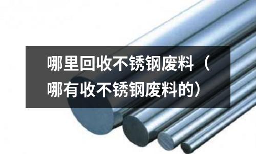 哪里回收不銹鋼廢料(哪有收不銹鋼廢料的)
