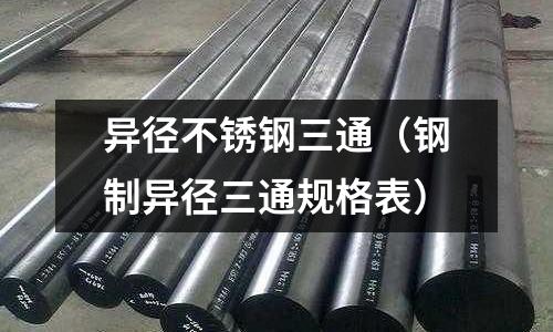 異徑不銹鋼三通(鋼制異徑三通規格表)