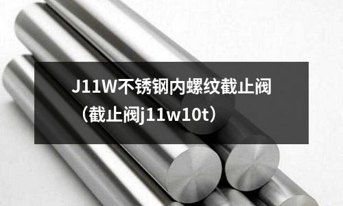J11W不銹鋼內(nèi)螺紋截止閥(截止閥j11w10t)
