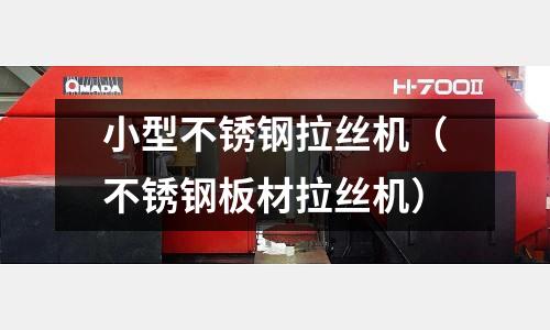 小型不銹鋼拉絲機(不銹鋼板材拉絲機)