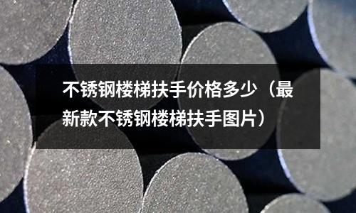 不銹鋼樓梯扶手價格多少(最新款不銹鋼樓梯扶手圖片)