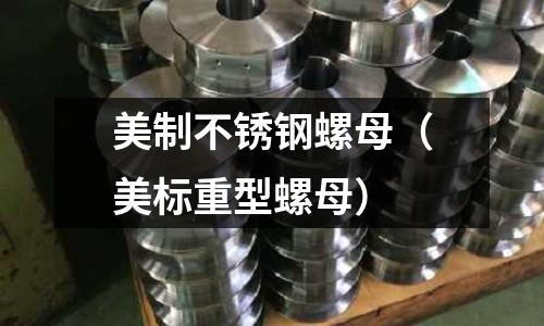 美制不銹鋼螺母(美標(biāo)重型螺母)