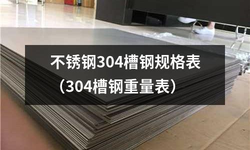 不銹鋼304槽鋼規格表（304槽鋼重量表）