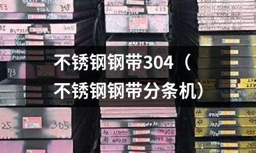 不銹鋼鋼帶304（不銹鋼鋼帶分條機(jī)）