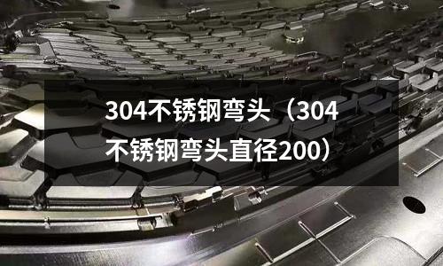304不銹鋼彎頭(304不銹鋼彎頭直徑200)