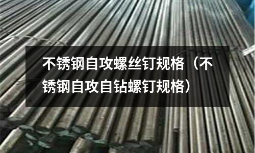 不銹鋼自攻螺絲釘規格(不銹鋼自攻自鉆螺釘規格)