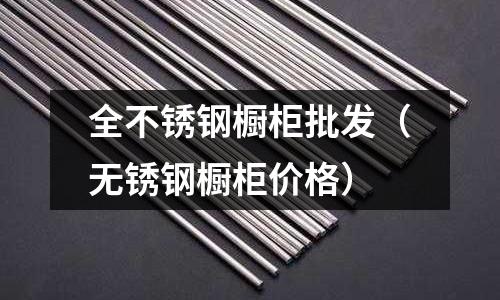 全不銹鋼櫥柜批發(fā)（無銹鋼櫥柜價格）