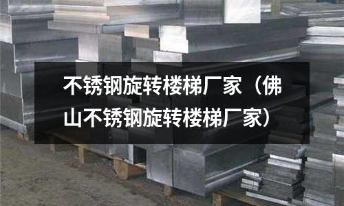 不銹鋼旋轉(zhuǎn)樓梯廠家(佛山不銹鋼旋轉(zhuǎn)樓梯廠家)