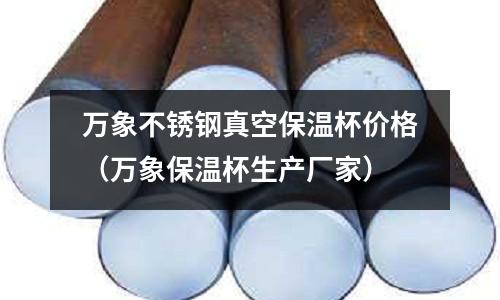 萬象不銹鋼真空保溫杯價格（萬象保溫杯生產廠家）