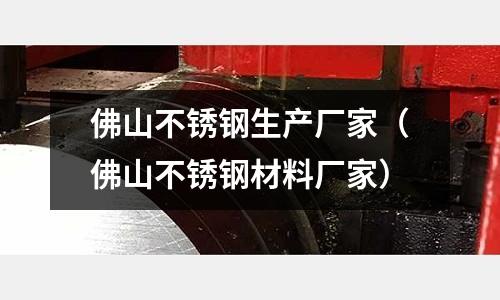 佛山不銹鋼生產(chǎn)廠家（佛山不銹鋼材料廠家）