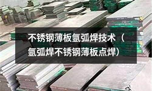 不銹鋼薄板氬弧焊技術(氬弧焊不銹鋼薄板點焊)