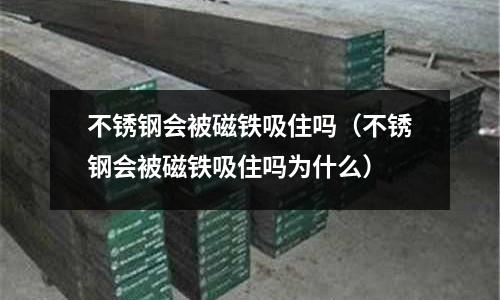 不銹鋼會被磁鐵吸住嗎(不銹鋼會被磁鐵吸住嗎為什么)