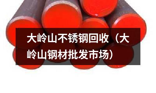 大嶺山不銹鋼回收(大嶺山鋼材批發市場)