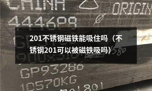 201不銹鋼磁鐵能吸住嗎（不銹鋼201可以被磁鐵吸嗎）