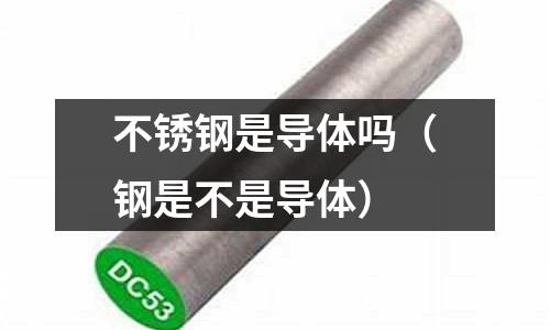 不銹鋼是導體嗎(鋼是不是導體)