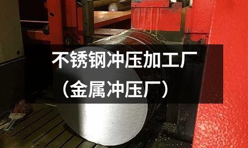 不銹鋼沖壓加工廠(金屬沖壓廠)