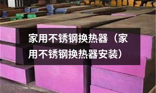 家用不銹鋼換熱器（家用不銹鋼換熱器安裝）