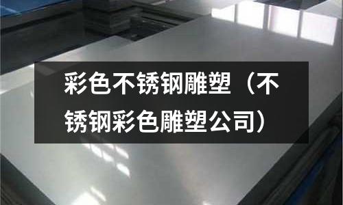 彩色不銹鋼雕塑(不銹鋼彩色雕塑公司)