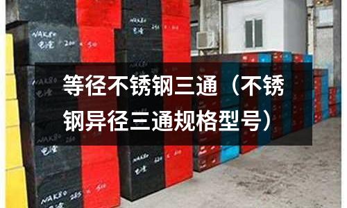 等徑不銹鋼三通(不銹鋼異徑三通規(guī)格型號)