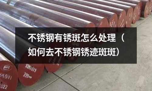 不銹鋼有銹斑怎么處理(如何去不銹鋼銹跡斑斑)