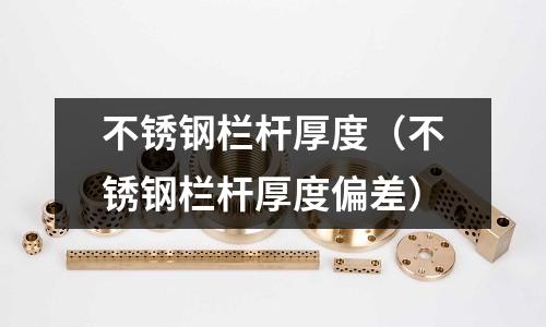 不銹鋼欄桿厚度（不銹鋼欄桿厚度偏差）