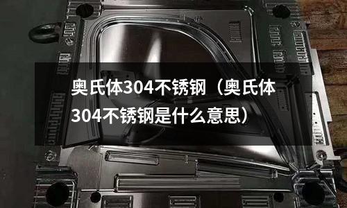 奧氏體304不銹鋼(奧氏體304不銹鋼是什么意思)