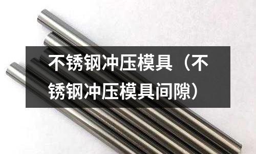 不銹鋼沖壓模具（不銹鋼沖壓模具間隙）