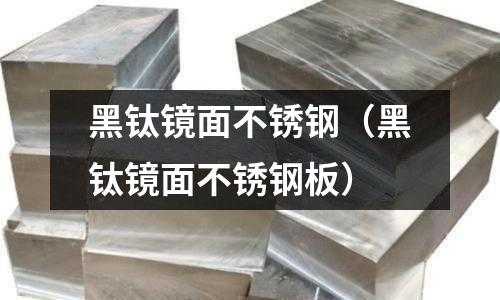 黑鈦鏡面不銹鋼(黑鈦鏡面不銹鋼板)