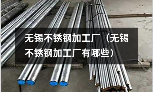 無錫不銹鋼加工廠(無錫不銹鋼加工廠有哪些)