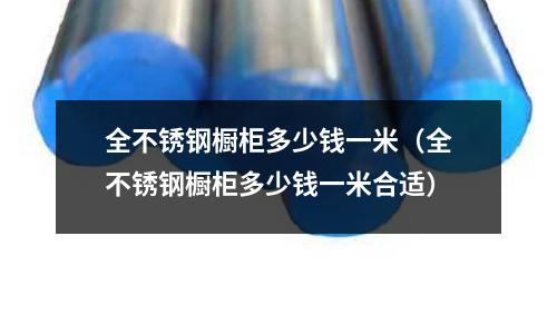 全不銹鋼櫥柜多少錢一米(全不銹鋼櫥柜多少錢一米合適)