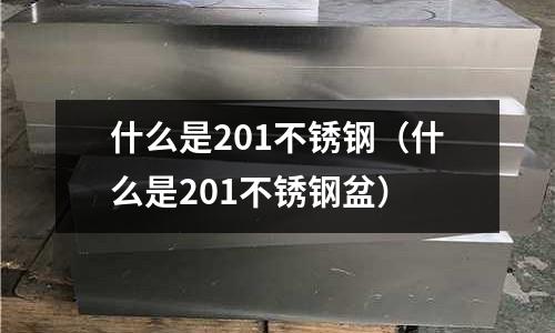 什么是201不銹鋼(什么是201不銹鋼盆)