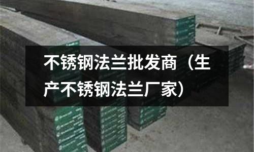 不銹鋼法蘭批發(fā)商(生產(chǎn)不銹鋼法蘭廠家)