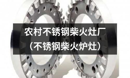 農村不銹鋼柴火灶廠(不銹鋼柴火爐灶)