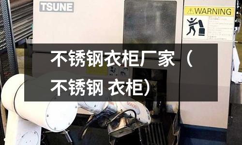 不銹鋼衣柜廠家（不銹鋼 衣柜）