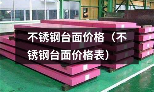 不銹鋼臺(tái)面價(jià)格(不銹鋼臺(tái)面價(jià)格表)