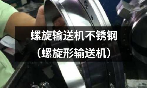 螺旋輸送機不銹鋼(螺旋形輸送機)