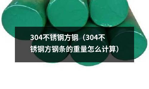 304不銹鋼方鋼（304不銹鋼方鋼條的重量怎么計算）